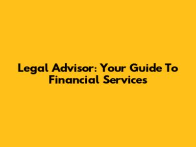 Legal Advisor: Your Guide To Financial Services