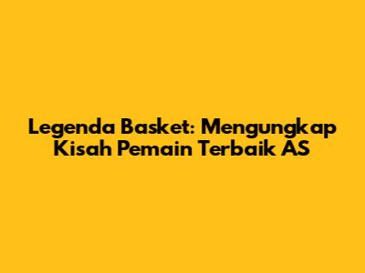 Legenda Basket: Mengungkap Kisah Pemain Terbaik AS
