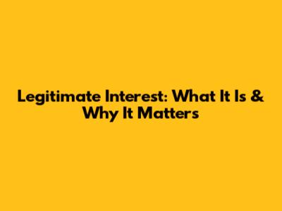 Legitimate Interest: What It Is & Why It Matters