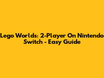 Lego Worlds: 2-Player On Nintendo Switch - Easy Guide
