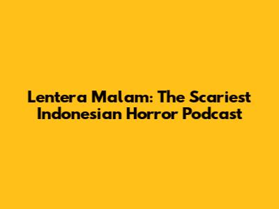 Lentera Malam: The Scariest Indonesian Horror Podcast