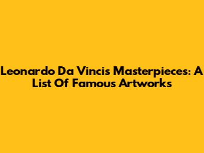Leonardo Da Vinci's Masterpieces: A List Of Famous Artworks