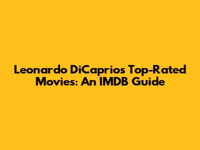 Leonardo DiCaprio's Top-Rated Movies: An IMDB Guide