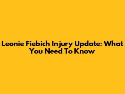 Leonie Fiebich Injury Update: What You Need To Know