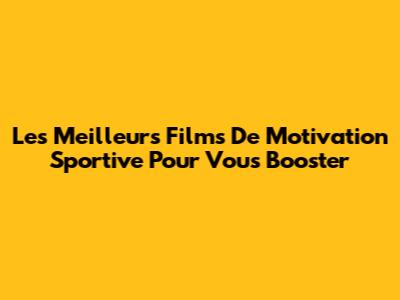 Les Meilleurs Films De Motivation Sportive Pour Vous Booster