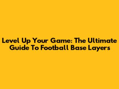 Level Up Your Game: The Ultimate Guide To Football Base Layers