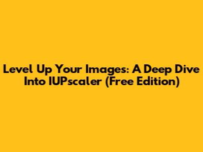 Level Up Your Images: A Deep Dive Into IUPscaler (Free Edition)