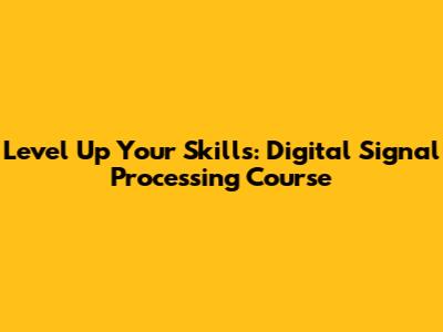 Level Up Your Skills: Digital Signal Processing Course