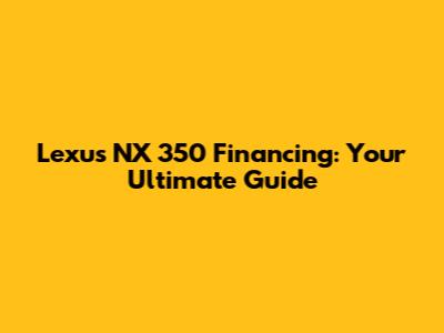 Lexus NX 350 Financing: Your Ultimate Guide