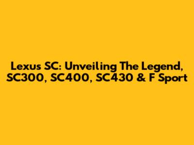 Lexus SC: Unveiling The Legend, SC300, SC400, SC430 & F Sport
