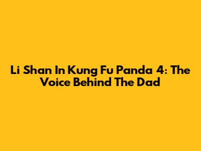 Li Shan In Kung Fu Panda 4: The Voice Behind The Dad