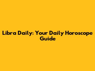 Libra Daily: Your Daily Horoscope Guide