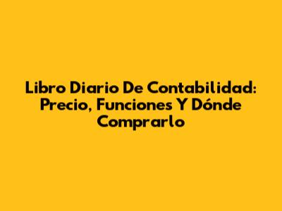 Libro Diario De Contabilidad: Precio, Funciones Y Dónde Comprarlo