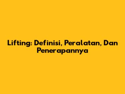 Lifting: Definisi, Peralatan, Dan Penerapannya