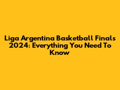 Liga Argentina Basketball Finals 2024: Everything You Need To Know