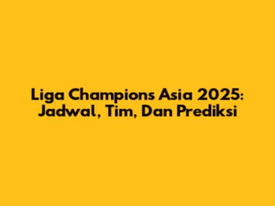 Liga Champions Asia 2025: Jadwal, Tim, Dan Prediksi