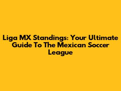 Liga MX Standings: Your Ultimate Guide To The Mexican Soccer League