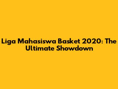Liga Mahasiswa Basket 2020: The Ultimate Showdown