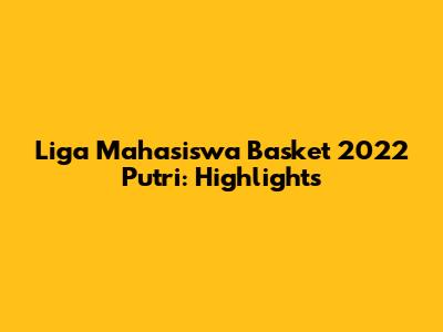 Liga Mahasiswa Basket 2022 Putri: Highlights