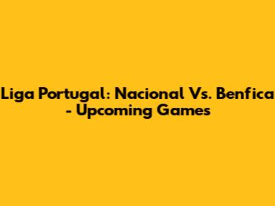 Liga Portugal: Nacional Vs. Benfica - Upcoming Games