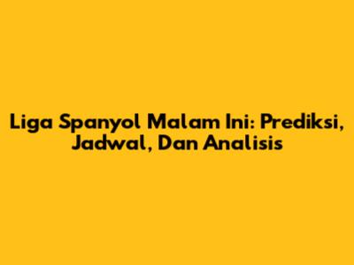 Liga Spanyol Malam Ini: Prediksi, Jadwal, Dan Analisis