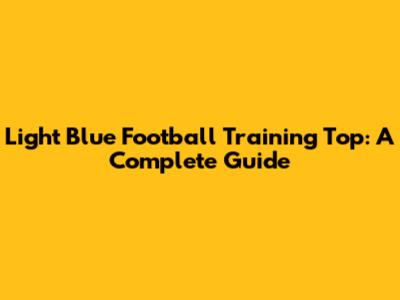 Light Blue Football Training Top: A Complete Guide