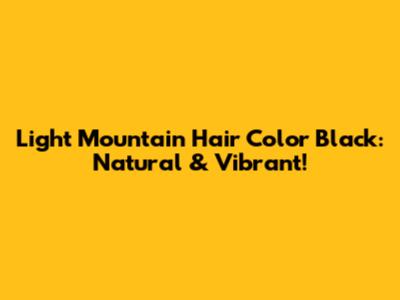 Light Mountain Hair Color Black: Natural & Vibrant!
