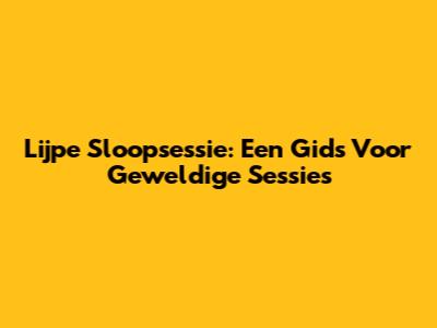 Lijpe Sloopsessie: Een Gids Voor Geweldige Sessies