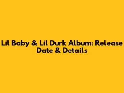 Lil Baby & Lil Durk Album: Release Date & Details