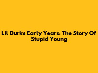 Lil Durk's Early Years: The Story Of "Stupid Young"