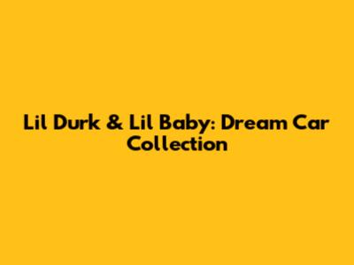 Lil Durk & Lil Baby: Dream Car Collection