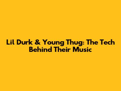 Lil Durk & Young Thug: The Tech Behind Their Music