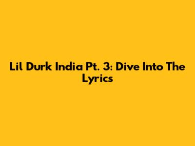 Lil Durk India Pt. 3: Dive Into The Lyrics