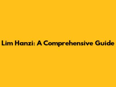 Lim Hanzi: A Comprehensive Guide