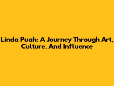 Linda Puah: A Journey Through Art, Culture, And Influence