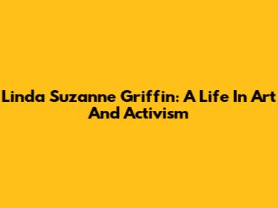 Linda Suzanne Griffin: A Life In Art And Activism