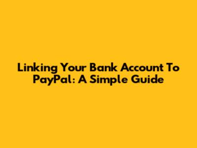 Linking Your Bank Account To PayPal: A Simple Guide