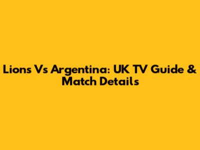 Lions Vs Argentina: UK TV Guide & Match Details
