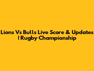 Lions Vs Bulls Live Score & Updates | Rugby Championship