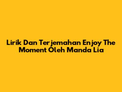 Lirik Dan Terjemahan "Enjoy The Moment" Oleh Manda Lia