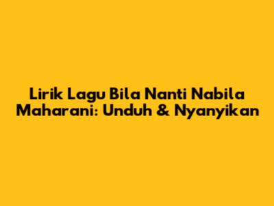 Lirik Lagu Bila Nanti Nabila Maharani: Unduh & Nyanyikan