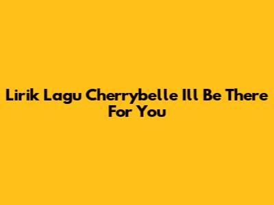 Lirik Lagu Cherrybelle 'I'll Be There For You'