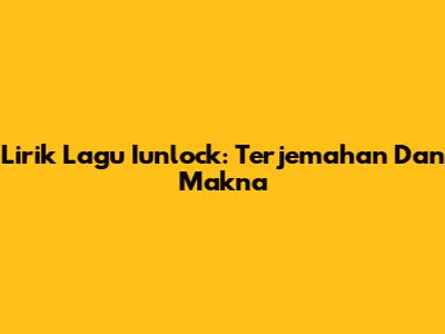 Lirik Lagu Iunlock: Terjemahan Dan Makna
