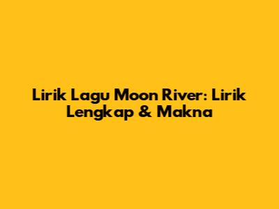 Lirik Lagu Moon River: Lirik Lengkap & Makna