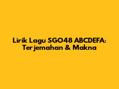 Lirik Lagu SGO48 ABCDEFA: Terjemahan & Makna