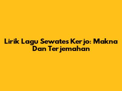 Lirik Lagu Sewates Kerjo: Makna Dan Terjemahan