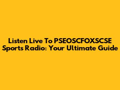 Listen Live To PSEOSCFOXSCSE Sports Radio: Your Ultimate Guide