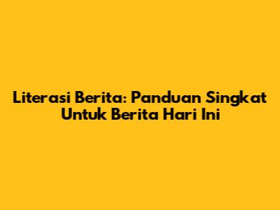 Literasi Berita: Panduan Singkat Untuk Berita Hari Ini