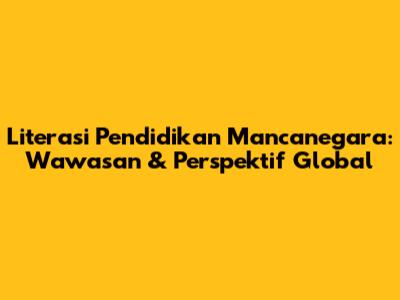 Literasi Pendidikan Mancanegara: Wawasan & Perspektif Global