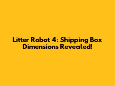 Litter Robot 4: Shipping Box Dimensions Revealed!